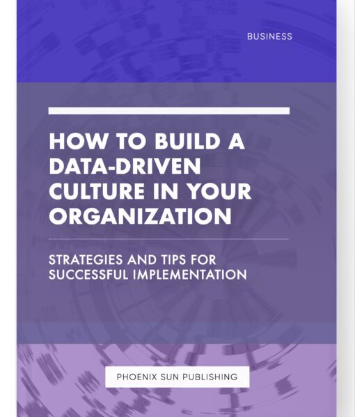 How to Build a Data-Driven Culture in Your Organization – Strategies and Tips for Successful Implementation