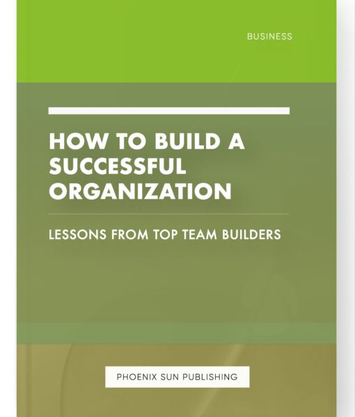 How to Build a Successful Organization – Lessons from Top Team Builders