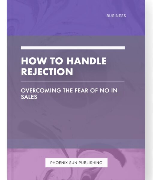 How to Handle Rejection – Overcoming the Fear of No in Sales