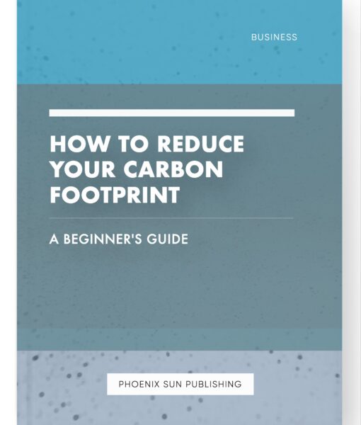 How to Reduce Your Carbon Footprint – A Beginner’s Guide