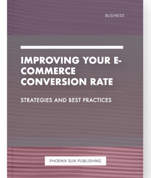 Improving Your E-commerce Conversion Rate – Strategies and Best Practices