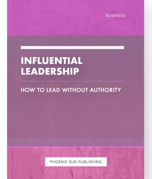 Influential Leadership – How to Lead Without Authority