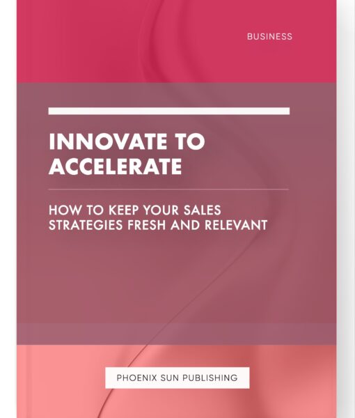 Innovate to Accelerate – How to Keep Your Sales Strategies Fresh and Relevant