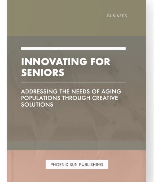 Innovating for Seniors – Addressing the Needs of Aging Populations through Creative Solutions