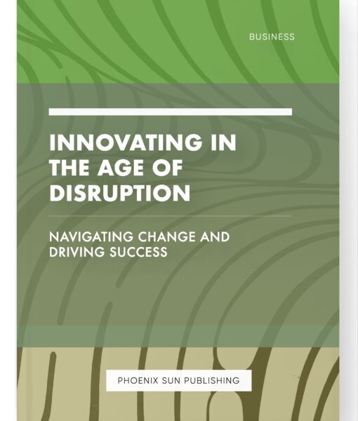 Innovating in the Age of Disruption – Navigating Change and Driving Success