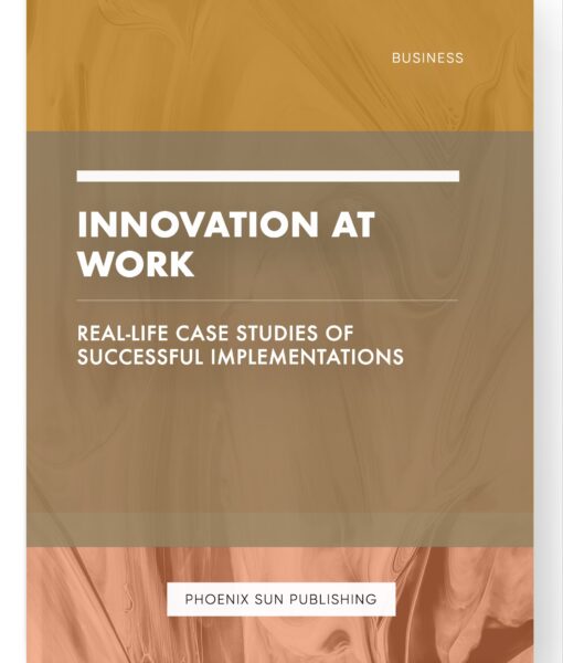 Innovation at Work – Real-Life Case Studies of Successful Implementations