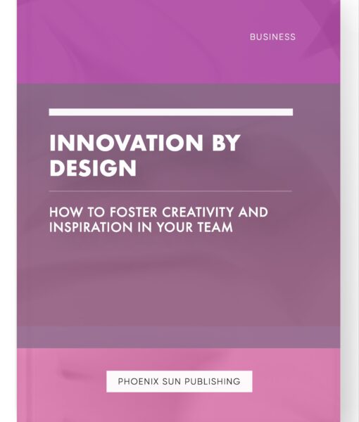 Innovation by Design – How to Foster Creativity and Inspiration in Your Team