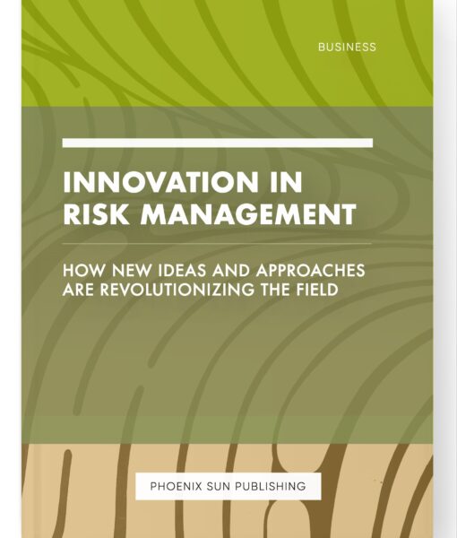 Innovation in Risk Management – How New Ideas and Approaches are Revolutionizing the Field