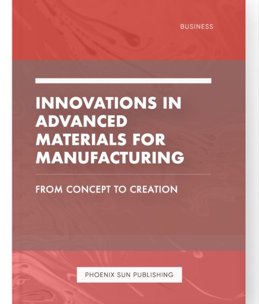 Innovations in Advanced Materials for Manufacturing – From Concept to Creation