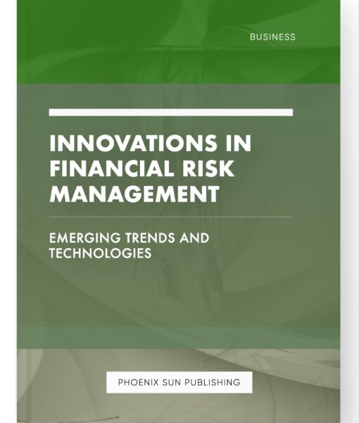 Innovations in Financial Risk Management – Emerging Trends and Technologies