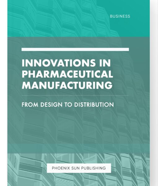 Innovations in Pharmaceutical Manufacturing – From Design to Distribution