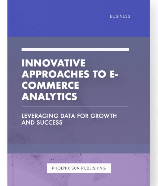 Innovative Approaches to E-commerce Analytics – Leveraging Data for Growth and Success