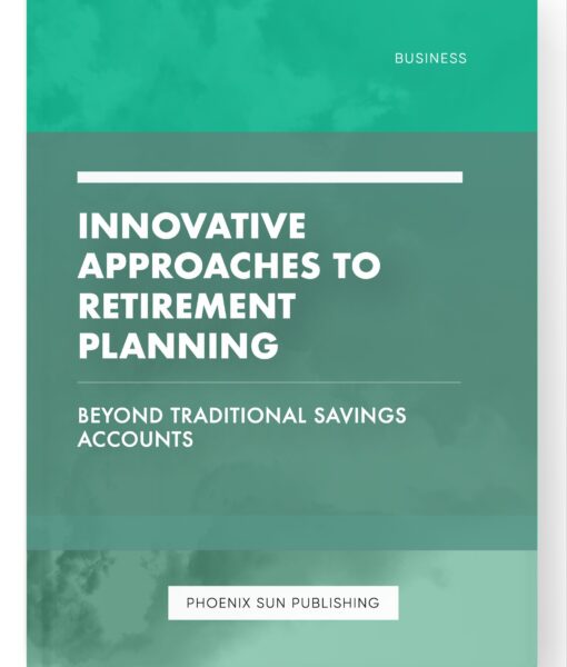 Innovative Approaches to Retirement Planning – Beyond Traditional Savings Accounts