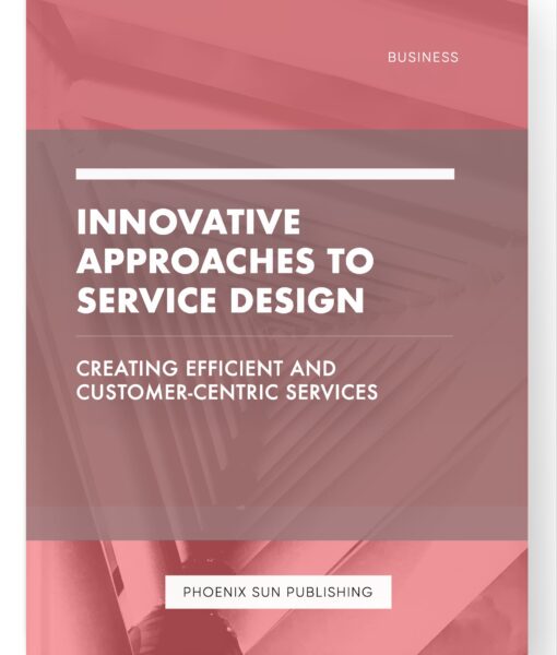 Innovative Approaches to Service Design – Creating Efficient and Customer-Centric Services