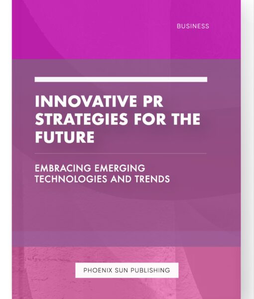 Innovative PR Strategies for the Future – Embracing Emerging Technologies and Trends