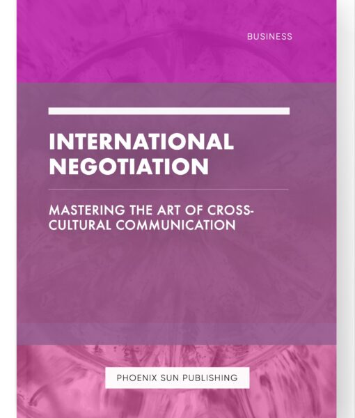 International Negotiation – Mastering the Art of Cross-Cultural Communication