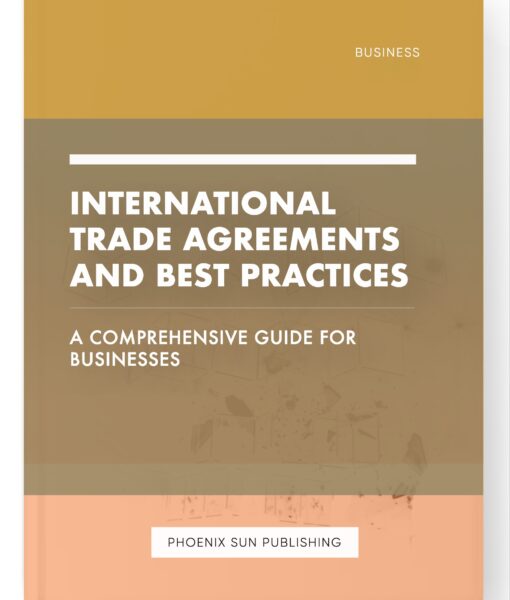 International Trade Agreements and Best Practices – A Comprehensive Guide for Businesses