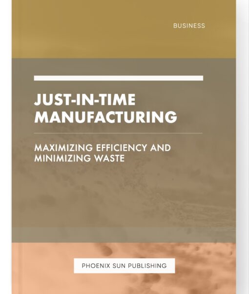 Just-in-Time Manufacturing – Maximizing Efficiency and Minimizing Waste