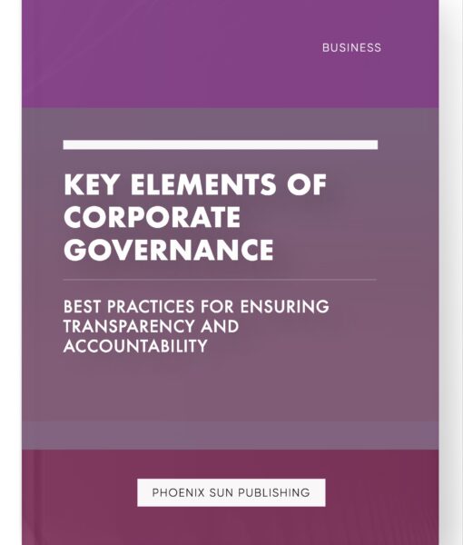 Key Elements of Corporate Governance – Best Practices for Ensuring Transparency and Accountability