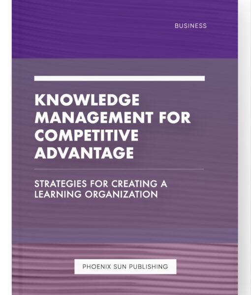 Knowledge Management for Competitive Advantage – Strategies for Creating a Learning Organization