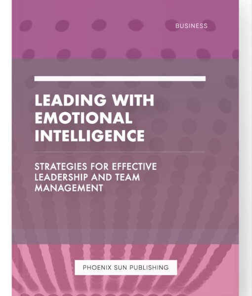 Leading with Emotional Intelligence – Strategies for Effective Leadership and Team Management