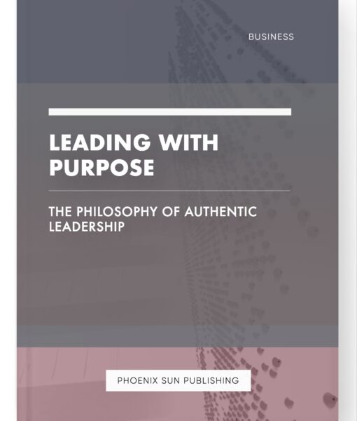 Leading with Purpose – The Philosophy of Authentic Leadership