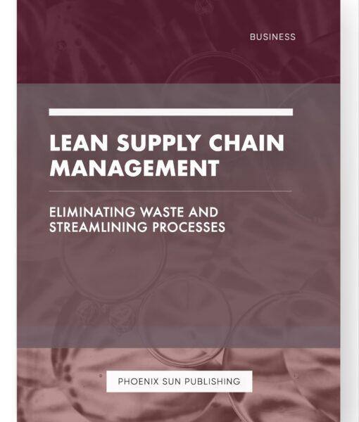 Lean Supply Chain Management – Eliminating Waste and Streamlining Processes