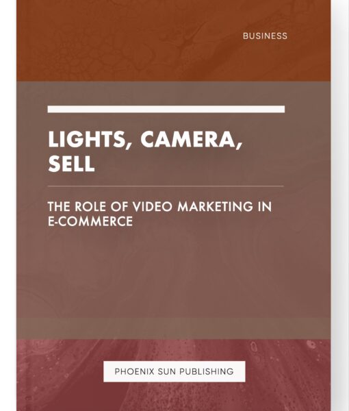 Lights, Camera, Sell – The Role of Video Marketing in E-commerce