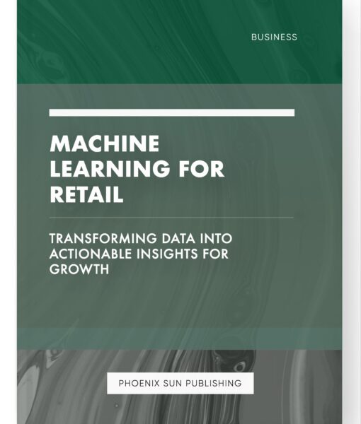 Machine Learning for Retail – Transforming Data into Actionable Insights for Growth