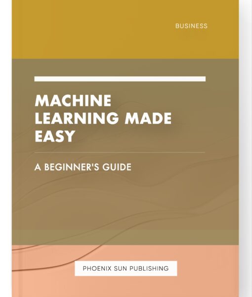 Machine Learning Made Easy – A Beginner’s Guide