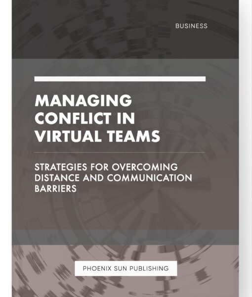 Managing Conflict in Virtual Teams – Strategies for Overcoming Distance and Communication Barriers