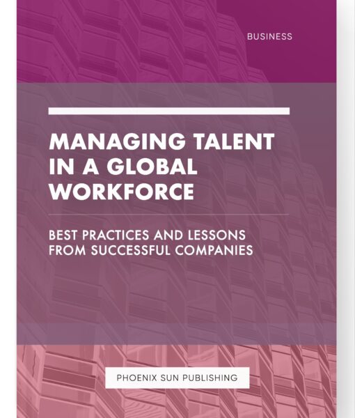 Managing Talent in a Global Workforce – Best Practices and Lessons from Successful Companies