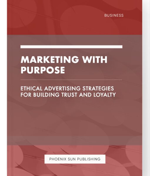 Marketing with Purpose – Ethical Advertising Strategies for Building Trust and Loyalty