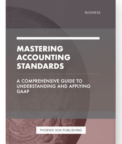 Mastering Accounting Standards – A Comprehensive Guide to Understanding and Applying GAAP