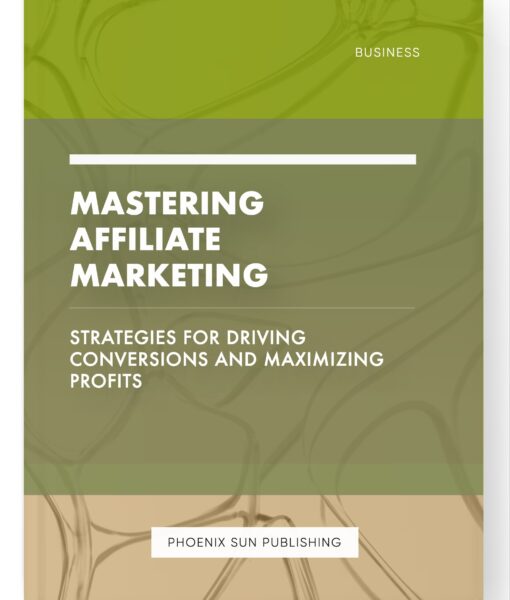 Mastering Affiliate Marketing – Strategies for Driving Conversions and Maximizing Profits