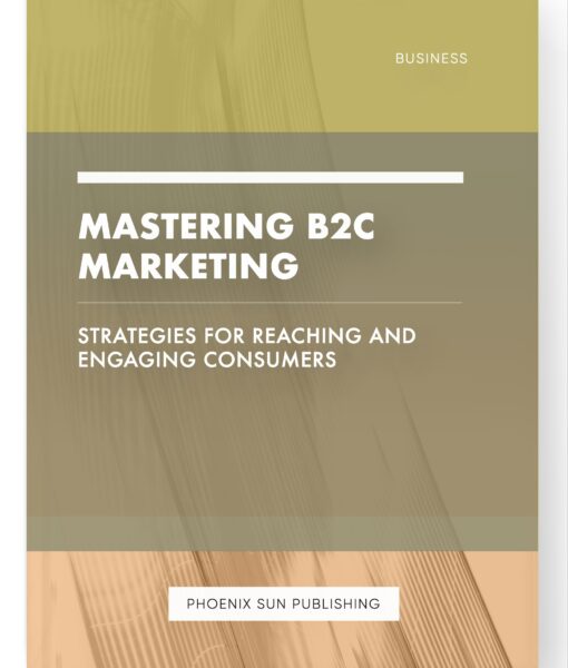 Mastering B2C Marketing – Strategies for Reaching and Engaging Consumers