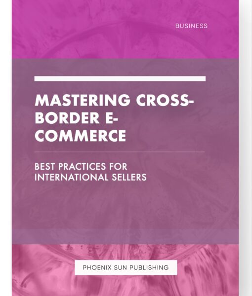 Mastering Cross-Border E-commerce – Best Practices for International Sellers