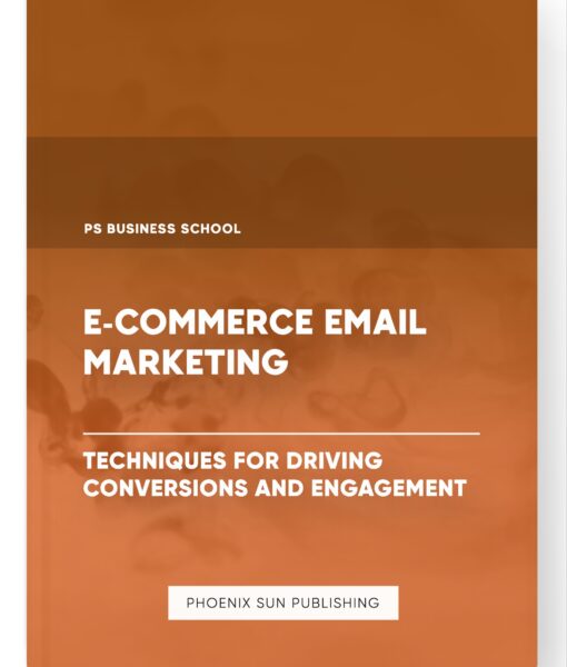 E-commerce Email Marketing – Techniques for Driving Conversions and Engagement