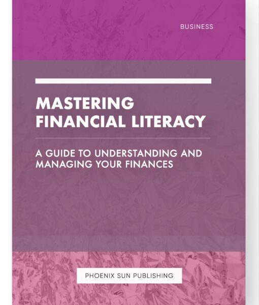 Mastering Financial Literacy – A Guide to Understanding and Managing Your Finances