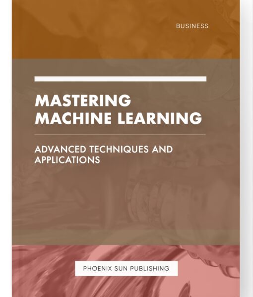 Mastering Machine Learning – Advanced Techniques and Applications