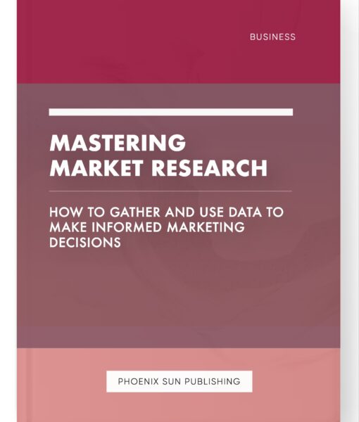 Mastering Market Research – How to Gather and Use Data to Make Informed Marketing Decisions