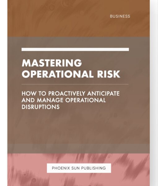 Mastering Operational Risk – How to Proactively Anticipate and Manage Operational Disruptions