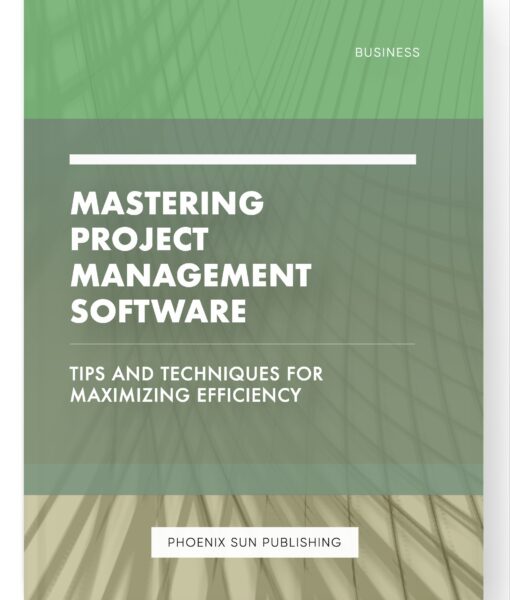 Mastering Project Management Software – Tips and Techniques for Maximizing Efficiency