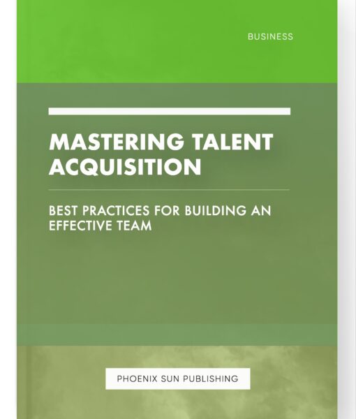 Mastering Talent Acquisition – Best Practices for Building an Effective Team