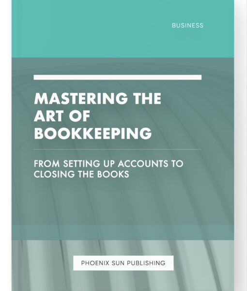 Mastering the Art of Bookkeeping – From Setting Up Accounts to Closing the Books