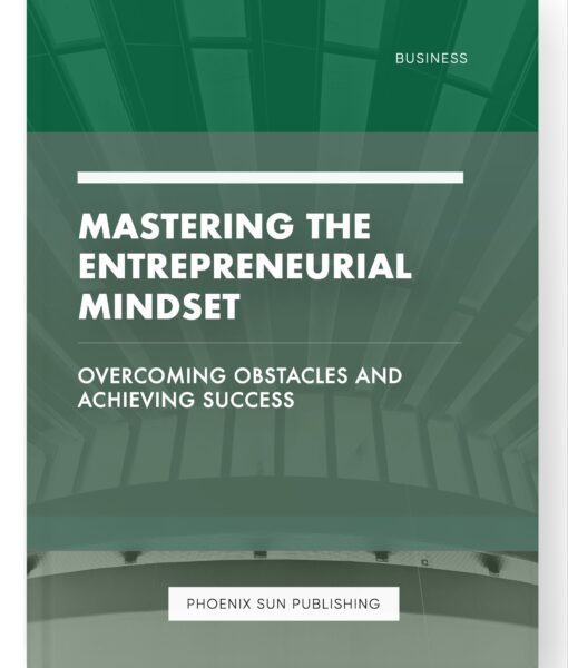 Mastering the Entrepreneurial Mindset – Overcoming Obstacles and Achieving Success