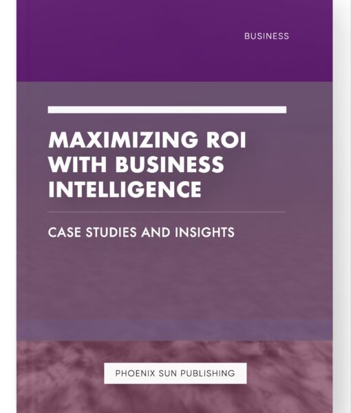 Maximizing ROI with Business Intelligence – Case Studies and Insights