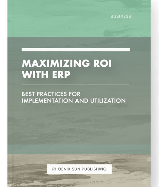 Maximizing ROI with ERP – Best Practices for Implementation and Utilization