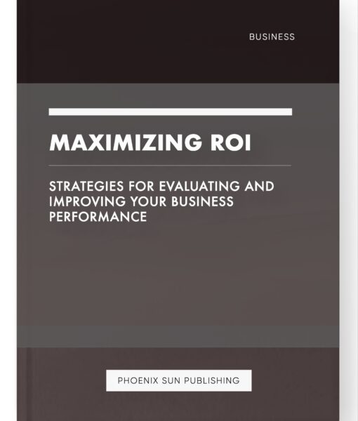 Maximizing ROI – Strategies for Evaluating and Improving Your Business Performance