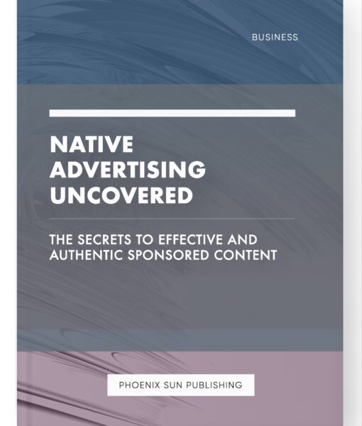 Native Advertising Uncovered – The Secrets to Effective and Authentic Sponsored Content